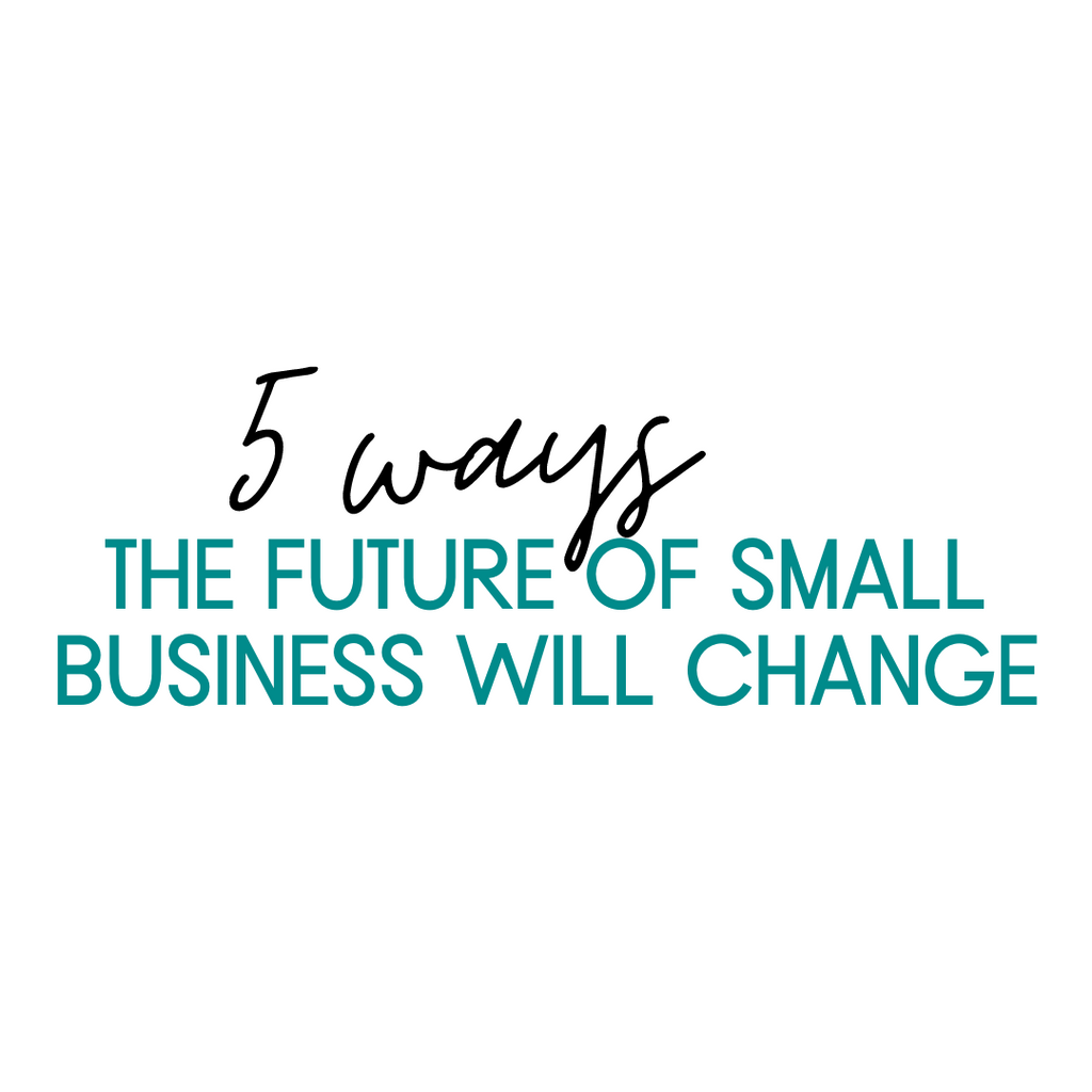 5 Ways The Future of Small Business Will Change